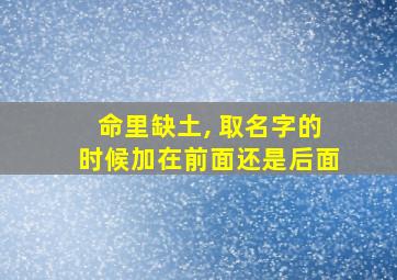 命里缺土, 取名字的时候加在前面还是后面